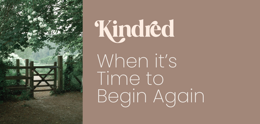 Kindred: When It’s Time to Begin Again